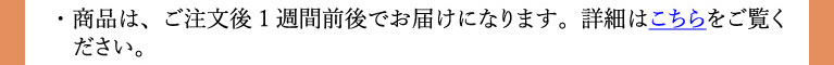 商品はご注文後1週間前後でお届けになります。詳細はこちらから