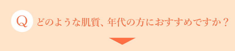 どのような肌質、年代の方におすすめですか