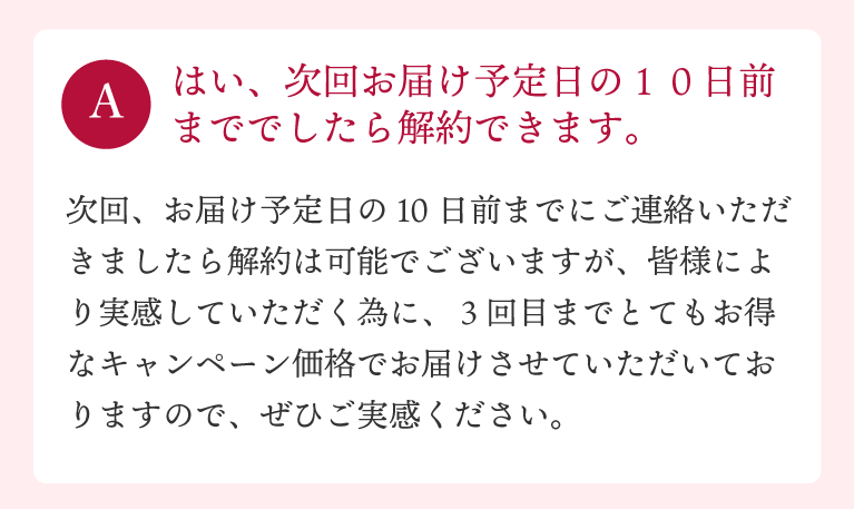 はい、次回お届け予定日の10日前まででしたら解約できます