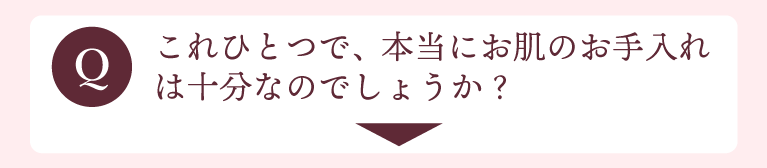 これひとつで、本当にお肌のお手入れは十分なのでしょうか