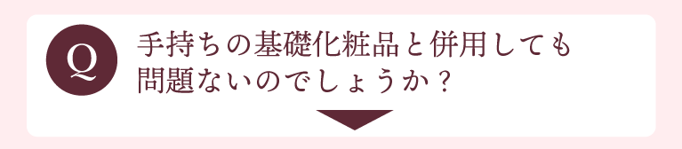 手持ちの基礎化粧品と併用しても問題ないでしょうか