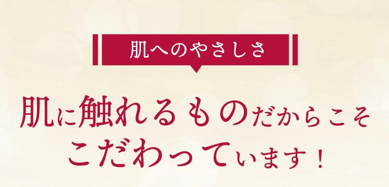 肌に触れるものだからこそこだわっています