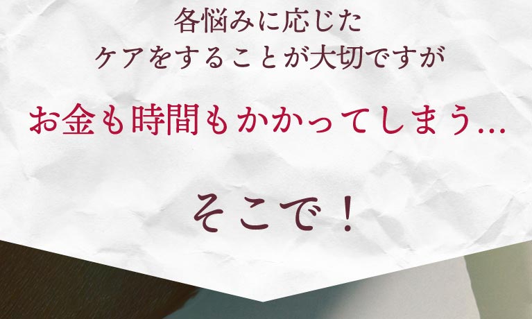 各悩みに応じたケアをすることが大切です。そこで